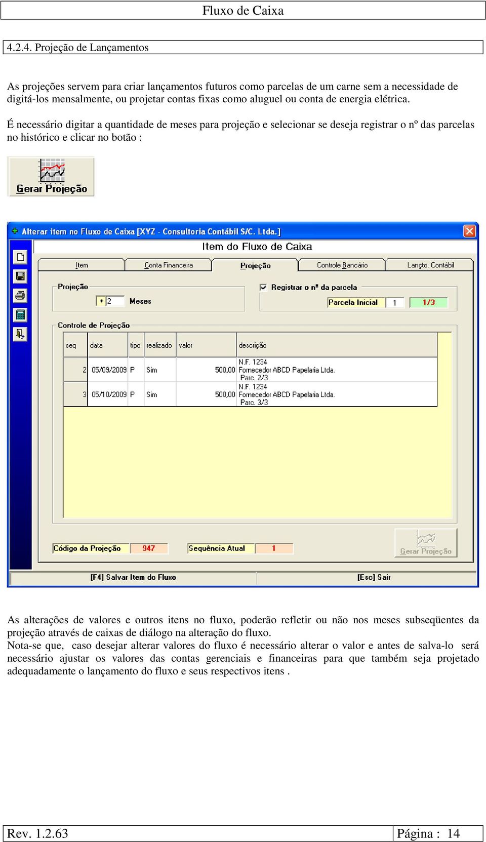 É necessário digitar a quantidade de meses para projeção e selecionar se deseja registrar o nº das parcelas no histórico e clicar no botão : As alterações de valores e outros itens no fluxo, poderão