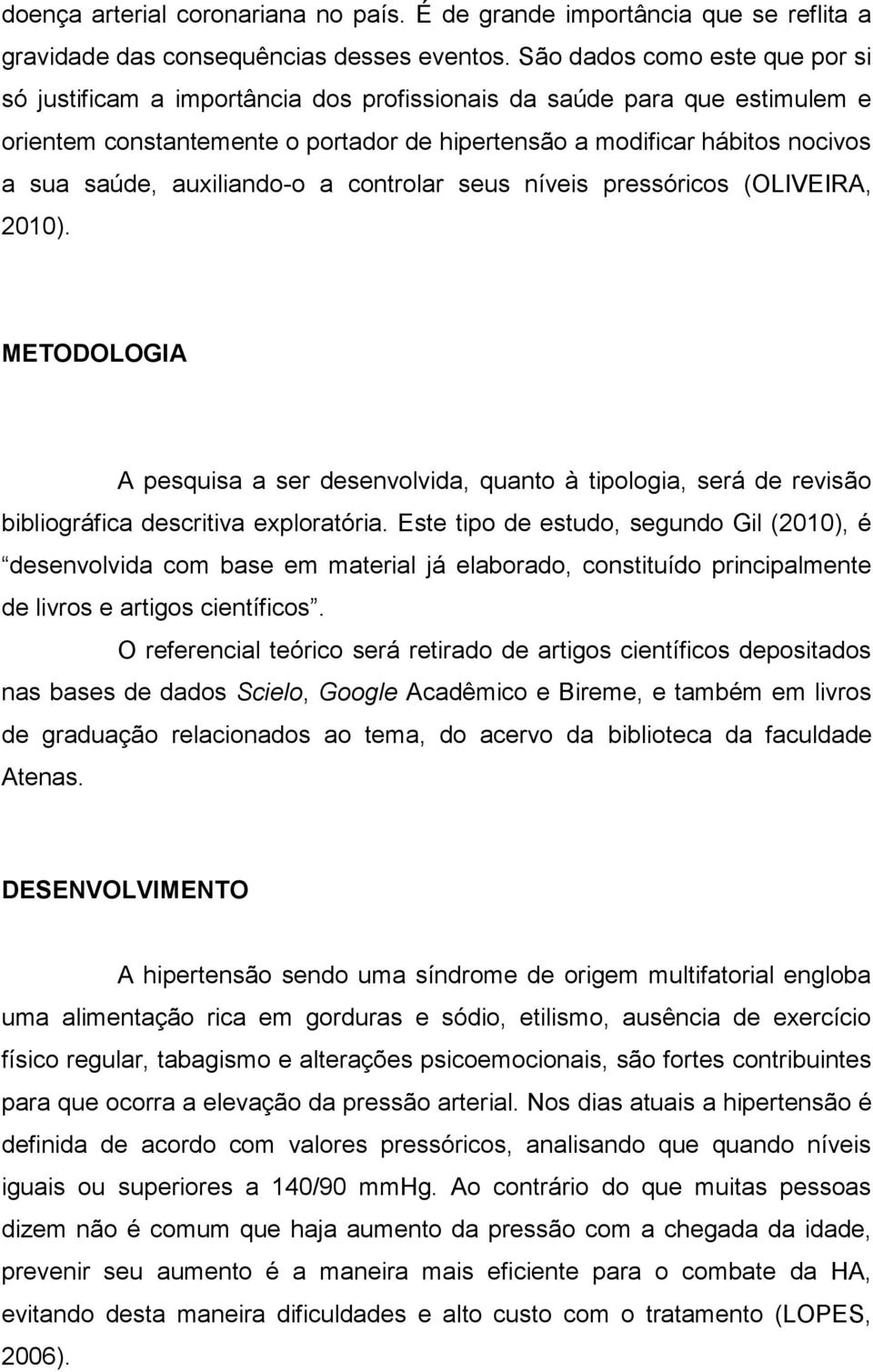 auxiliando-o a controlar seus níveis pressóricos (OLIVEIRA, 2010). METODOLOGIA A pesquisa a ser desenvolvida, quanto à tipologia, será de revisão bibliográfica descritiva exploratória.