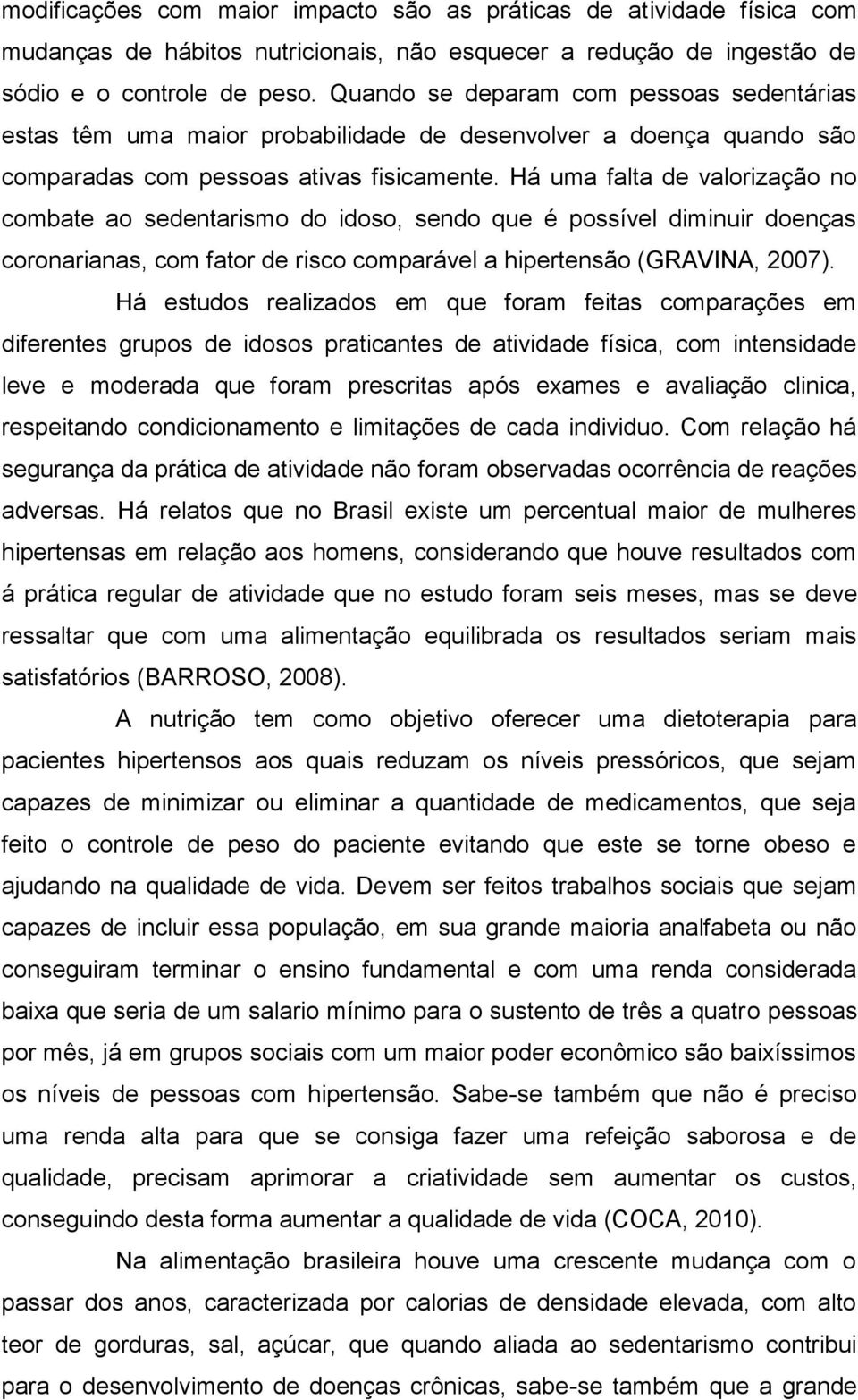 Há uma falta de valorização no combate ao sedentarismo do idoso, sendo que é possível diminuir doenças coronarianas, com fator de risco comparável a hipertensão (GRAVINA, 2007).