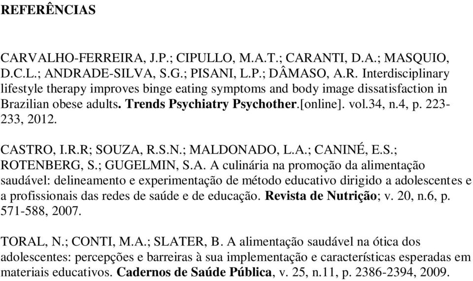 TRO, I.R.R; SOUZA, R.S.N.; MALDONADO, L.A.; CANINÉ, E.S.; ROTENBERG, S.; GUGELMIN, S.A. A culinária na promoção da alimentação saudável: delineamento e experimentação de método educativo dirigido a adolescentes e a profissionais das redes de saúde e de educação.