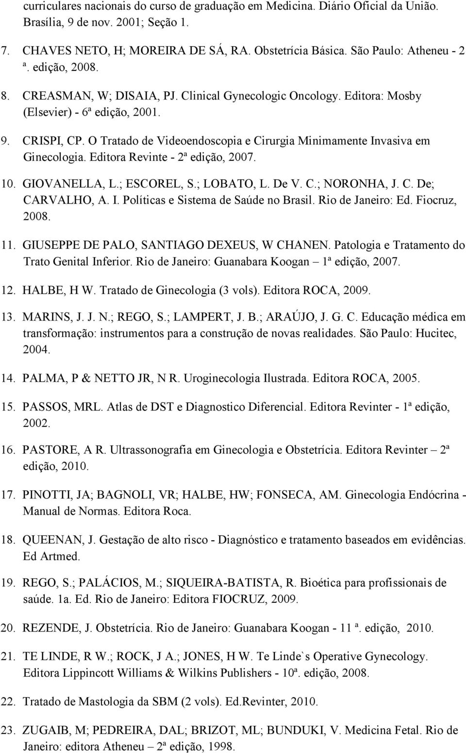 O Tratado de Videoendoscopia e Cirurgia Minimamente Invasiva em Ginecologia. Editora Revinte - 2ª edição, 2007. 10. GIOVANELLA, L.; ESCOREL, S.; LOBATO, L. De V. C.; NORONHA, J. C. De; CARVALHO, A. I. Políticas e Sistema de Saúde no Brasil.