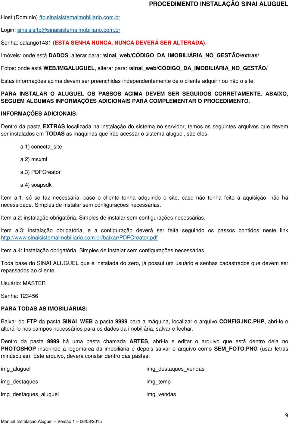 acima devem ser preenchidas independentemente de o cliente adquirir ou não o site. PARA INSTALAR O ALUGUEL OS PASSOS ACIMA DEVEM SER SEGUIDOS CORRETAMENTE.