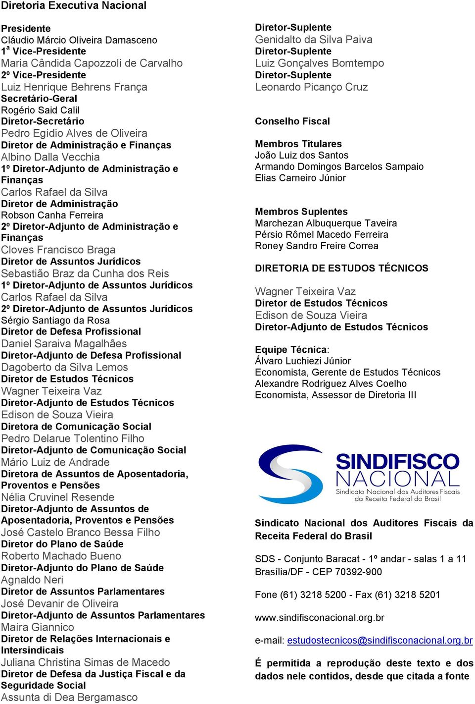 Diretor de Administração Robson Canha Ferreira 2º Diretor-Adjunto de Administração e Finanças Cloves Francisco Braga Diretor de Assuntos Jurídicos Sebastião Braz da Cunha dos Reis 1º Diretor-Adjunto