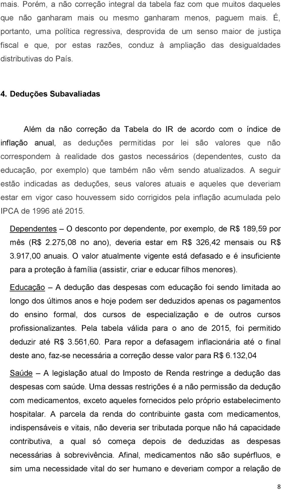 Deduções Subavaliadas Além da não correção da Tabela do IR de acordo com o índice de inflação anual, as deduções permitidas por lei são valores que não correspondem à realidade dos gastos necessários