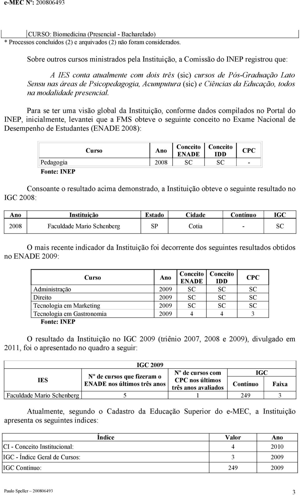 Acumputura (sic) e Ciências da Educação, todos na modalidade presencial.