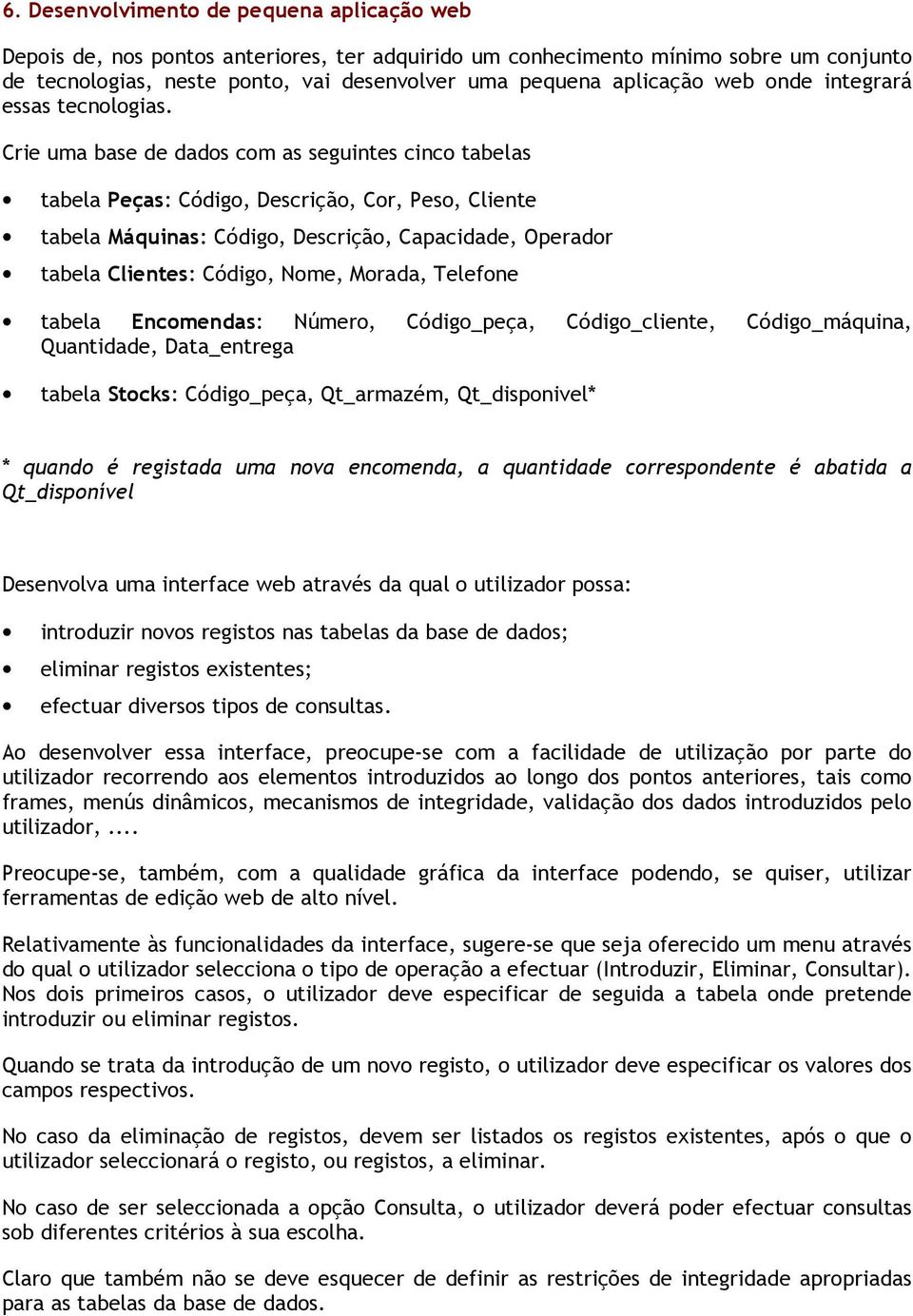 Crie uma base de dados com as seguintes cinco tabelas tabela Peças: Código, Descrição, Cor, Peso, Cliente tabela Máquinas: Código, Descrição, Capacidade, Operador tabela Clientes: Código, Nome,