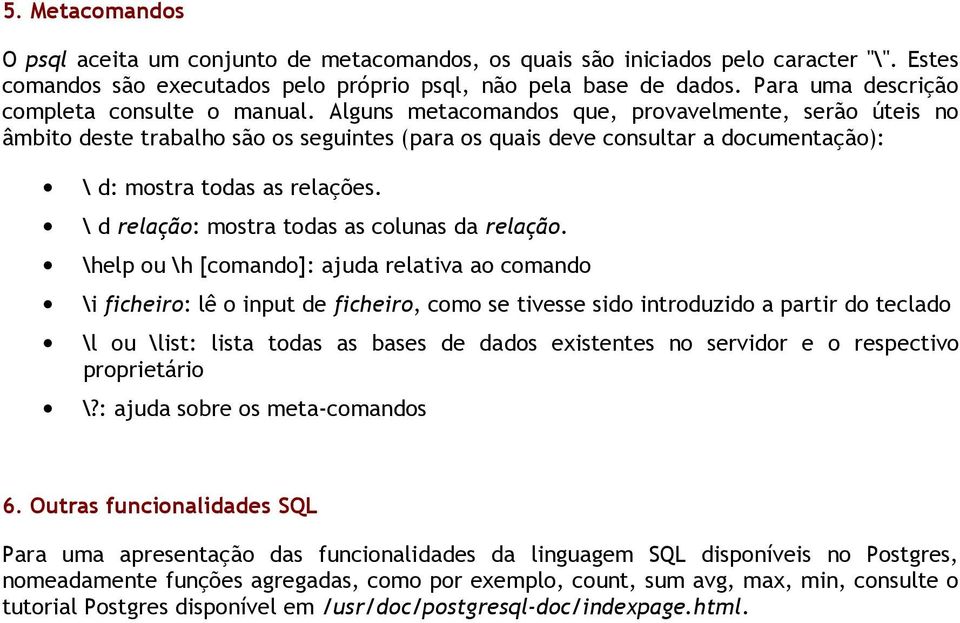 Alguns metacomandos que, provavelmente, serão úteis no âmbito deste trabalho são os seguintes (para os quais deve consultar a documentação): \ d: mostra todas as relações.