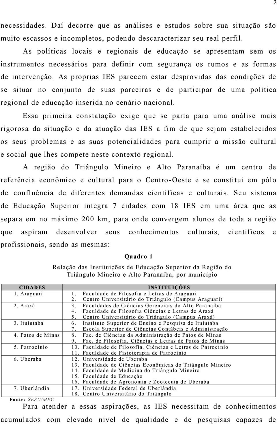 As próprias IES parecem estar desprovidas das condições de se situar no conjunto de suas parceiras e de participar de uma política regional de educação inserida no cenário nacional.