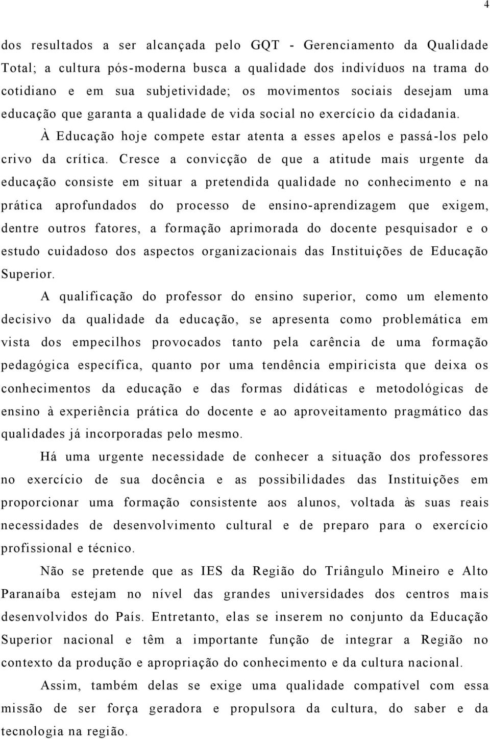 Cresce a convicção de que a atitude mais urgente da educação consiste em situar a pretendida qualidade no conhecimento e na prática aprofundados do processo de ensino-aprendizagem que exigem, dentre