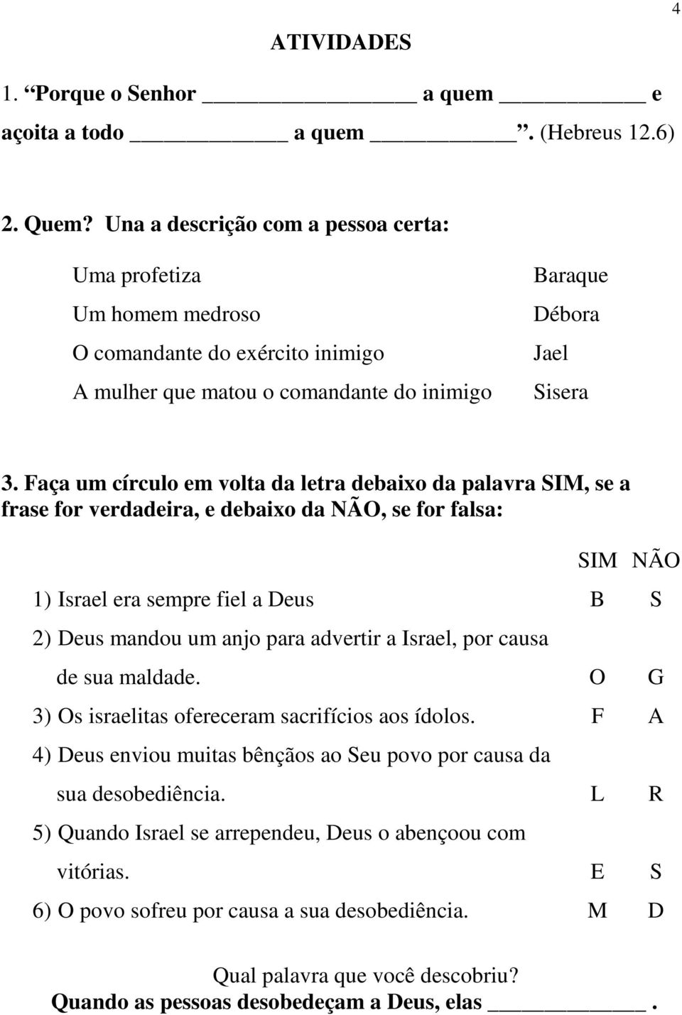 Faça um círculo em volta da letra debaixo da palavra SIM, se a frase for verdadeira, e debaixo da NÃO, se for falsa: 1) Israel era sempre fiel a Deus 2) Deus mandou um anjo para advertir a Israel,