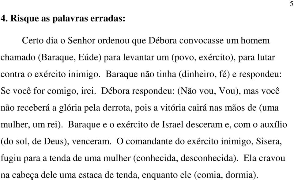 Débora respondeu: (Não vou, Vou), mas você não receberá a glória pela derrota, pois a vitória cairá nas mãos de (uma mulher, um rei).