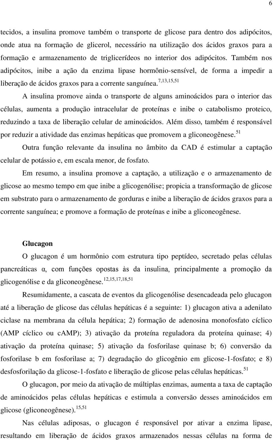 7,13,15,51 A insulina promove ainda o transporte de alguns aminoácidos para o interior das células, aumenta a produção intracelular de proteínas e inibe o catabolismo proteico, reduzindo a taxa de