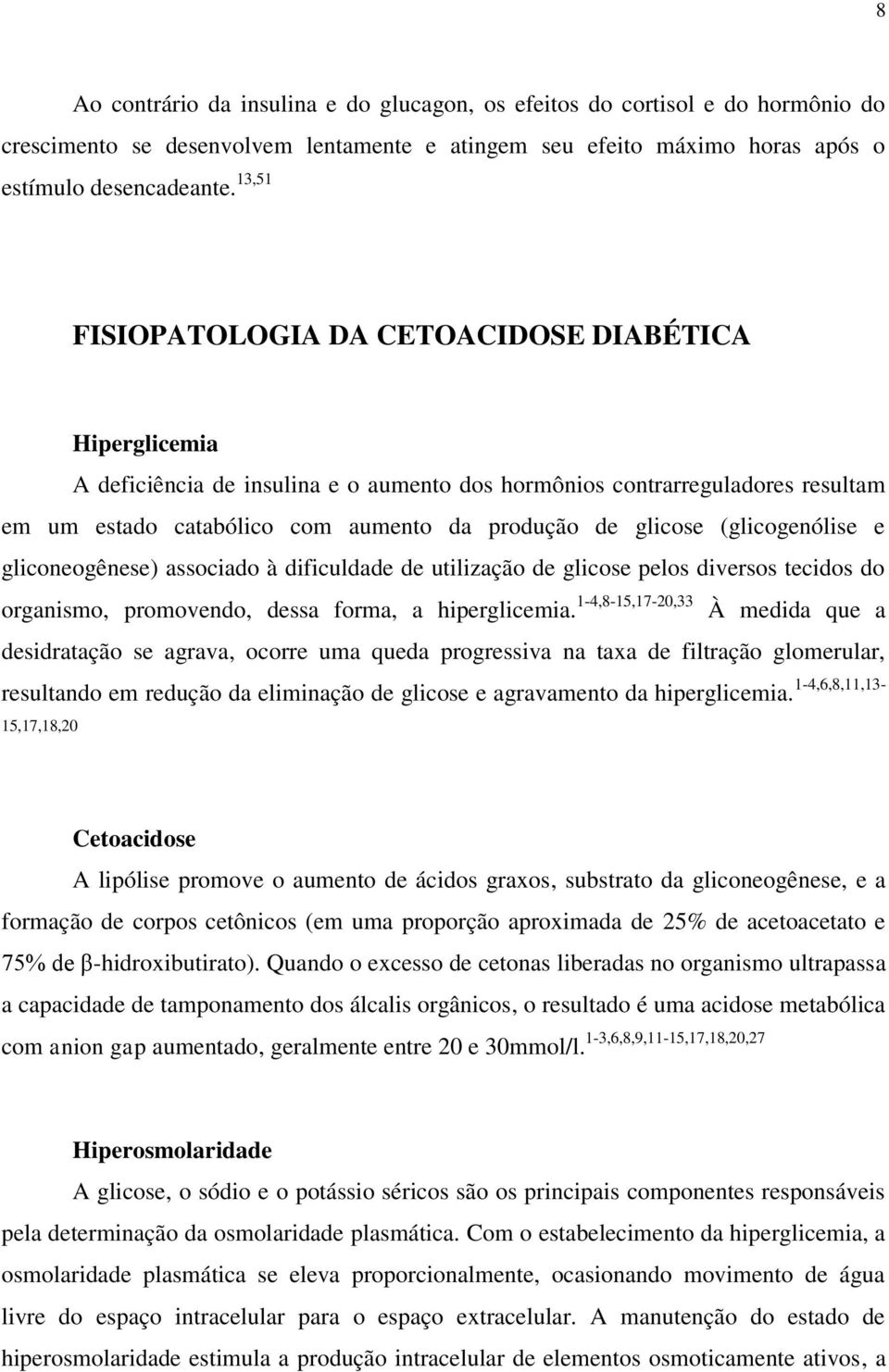 (glicogenólise e gliconeogênese) associado à dificuldade de utilização de glicose pelos diversos tecidos do organismo, promovendo, dessa forma, a hiperglicemia.