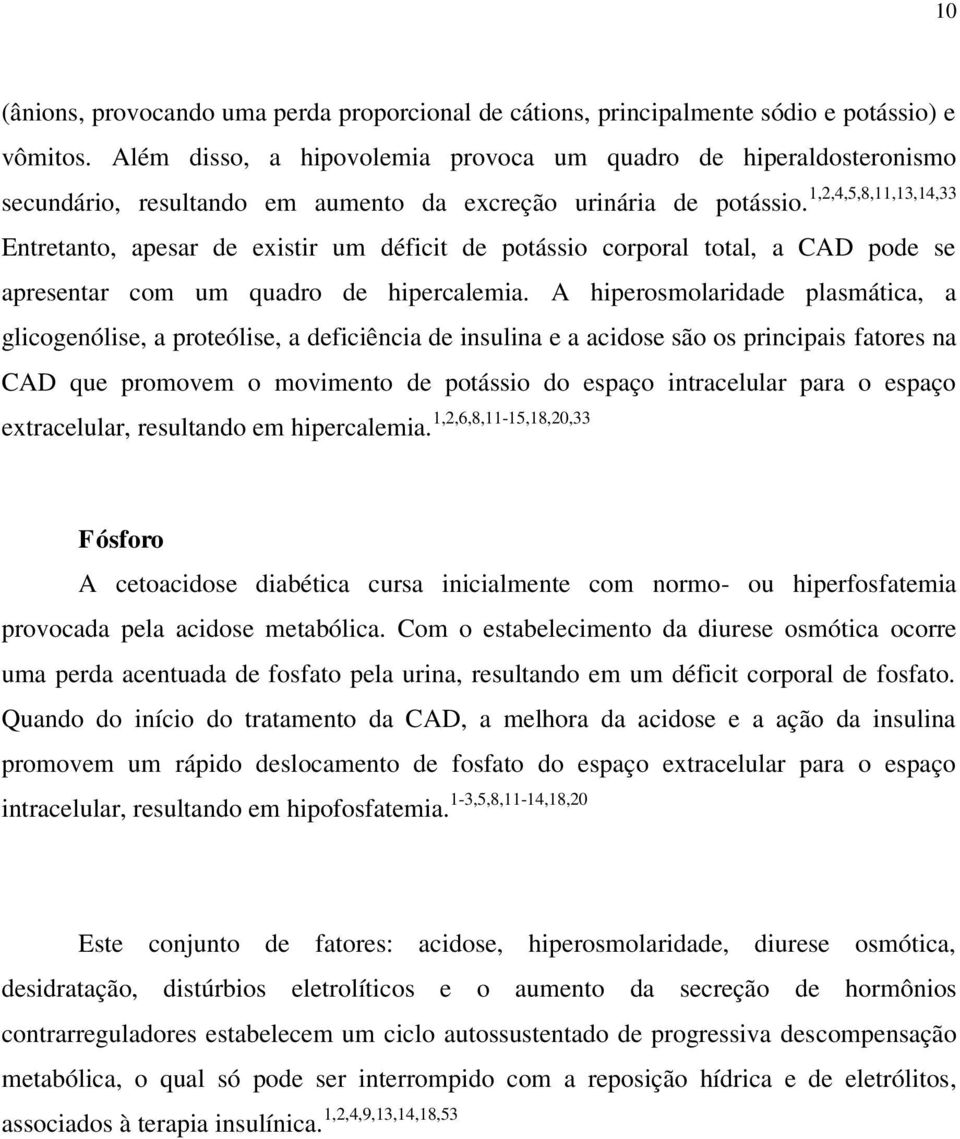 1,2,4,5,8,11,13,14,33 Entretanto, apesar de existir um déficit de potássio corporal total, a CAD pode se apresentar com um quadro de hipercalemia.