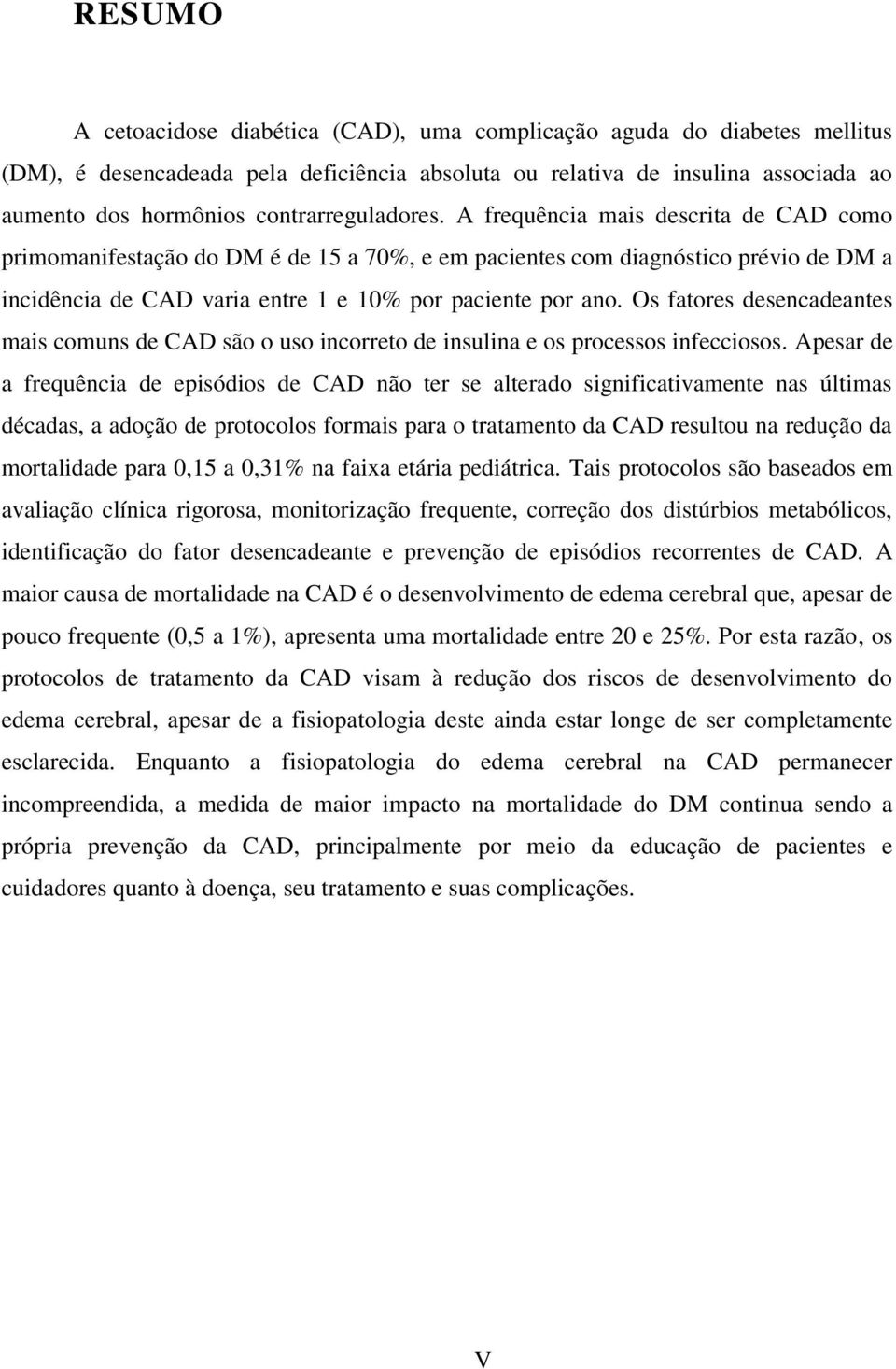 A frequência mais descrita de CAD como primomanifestação do DM é de 15 a 70%, e em pacientes com diagnóstico prévio de DM a incidência de CAD varia entre 1 e 10% por paciente por ano.