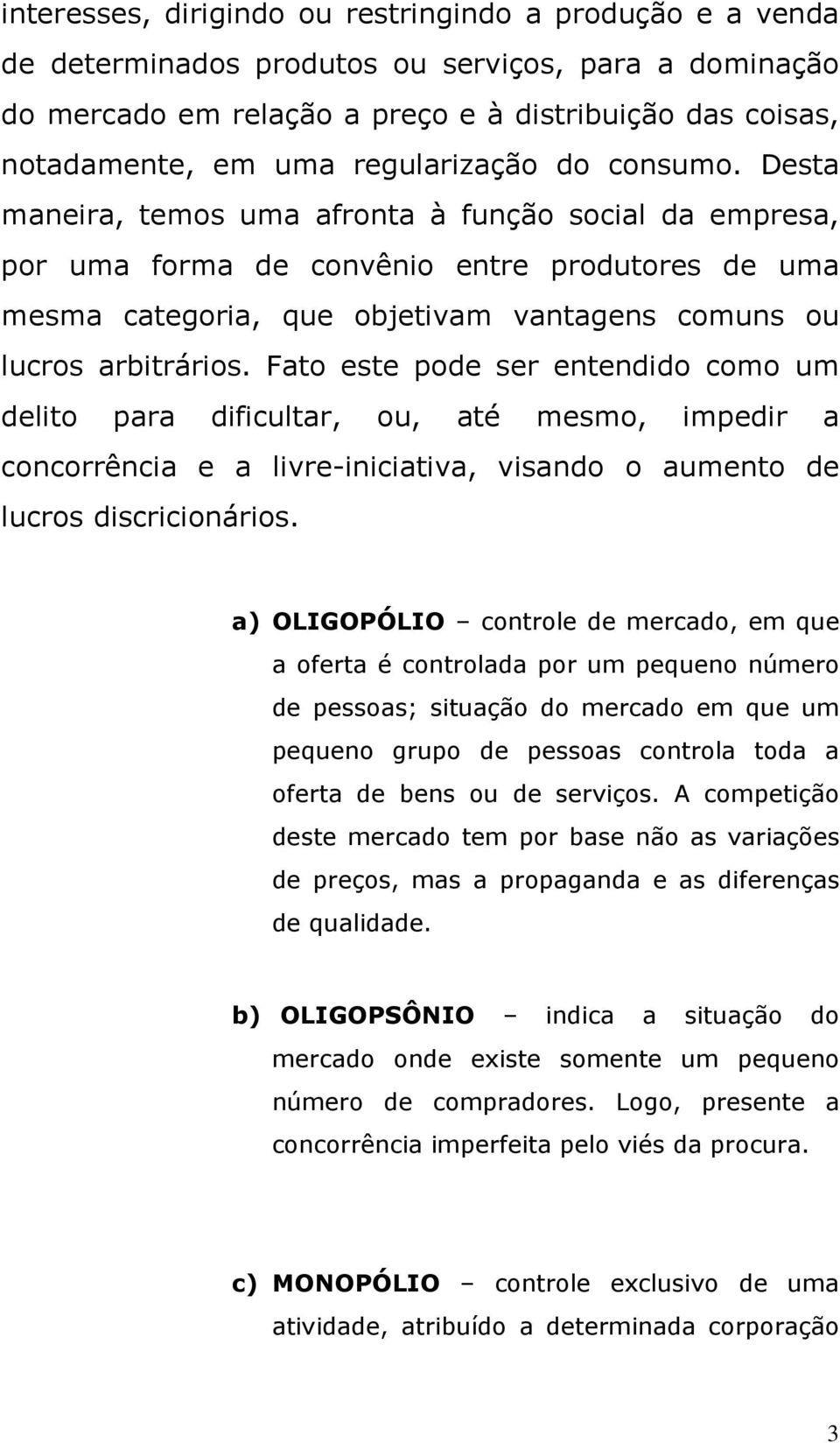 Desta maneira, temos uma afronta à função social da empresa, por uma forma de convênio entre produtores de uma mesma categoria, que objetivam vantagens comuns ou lucros arbitrários.