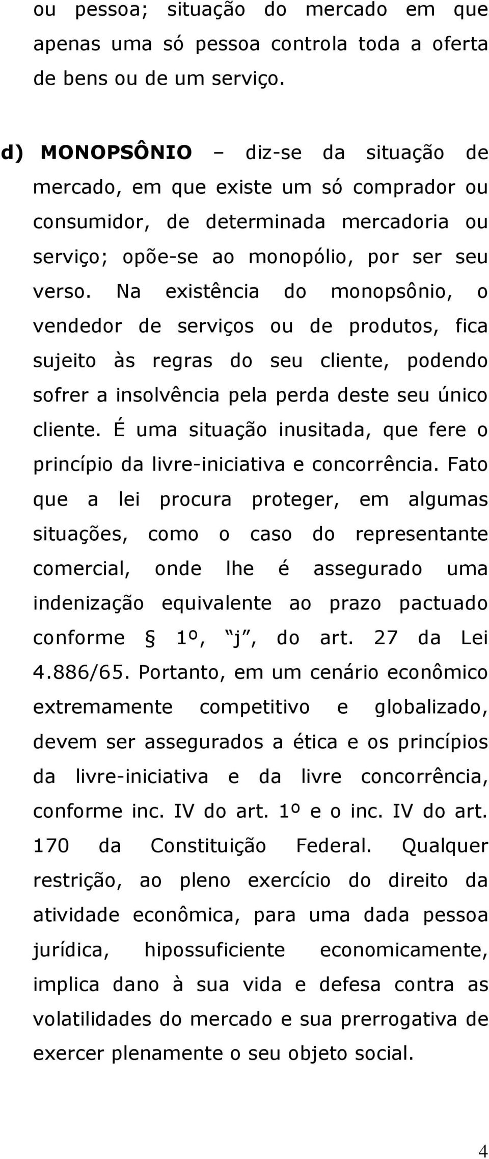 Na existência do monopsônio, o vendedor de serviços ou de produtos, fica sujeito às regras do seu cliente, podendo sofrer a insolvência pela perda deste seu único cliente.