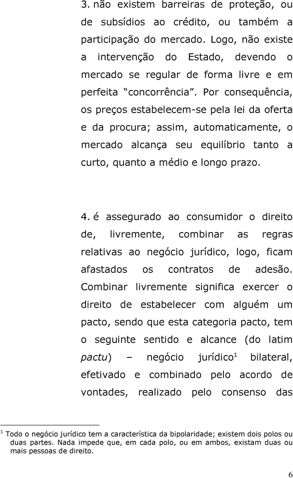 Por consequência, os preços estabelecem-se pela lei da oferta e da procura; assim, automaticamente, o mercado alcança seu equilíbrio tanto a curto, quanto a médio e longo prazo. 4.