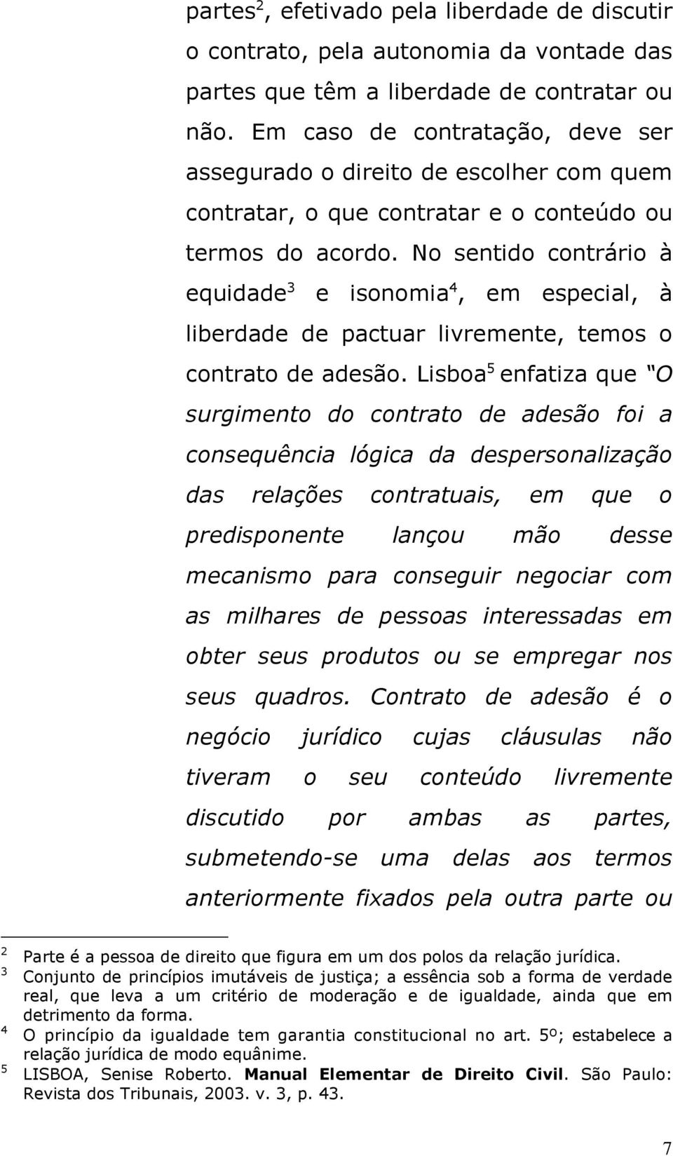 No sentido contrário à equidade 3 e isonomia 4, em especial, à liberdade de pactuar livremente, temos o contrato de adesão.