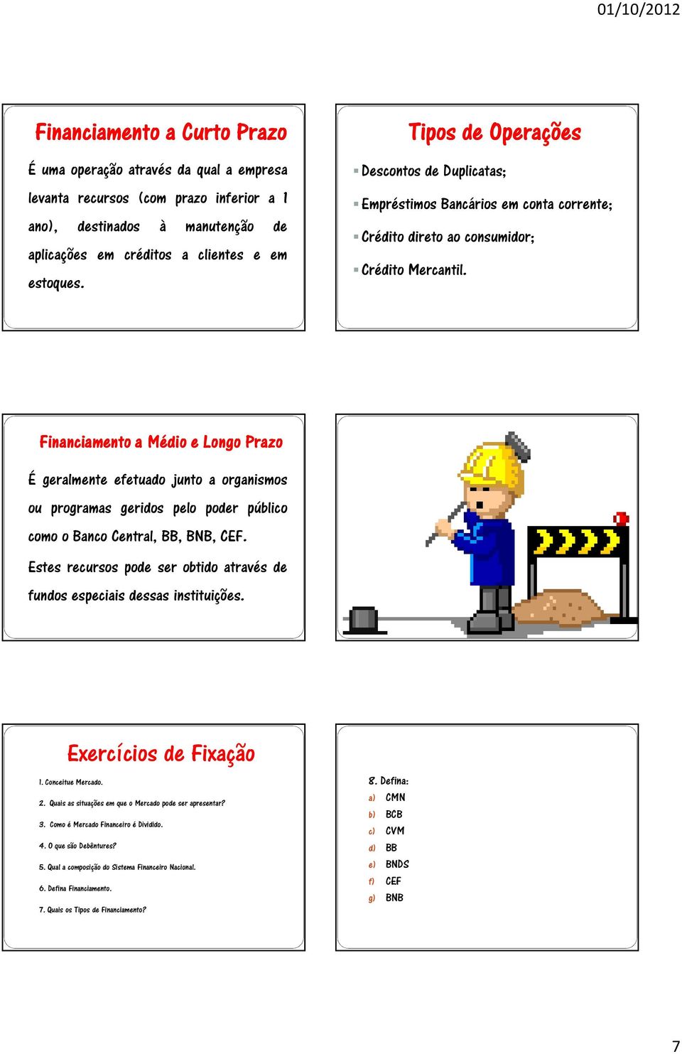 Financiamento a Médio e Longo Prazo É geralmente efetuado junto a organismos ou programas geridos pelo poder público como o Banco Central, BB, BNB, CEF.