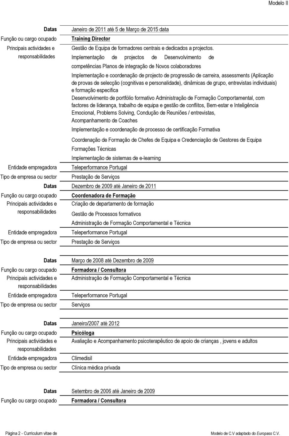 provas de selecção (cognitivas e personalidade), dinâmicas de grupo, entrevistas individuais) e formação especifica Desenvolvimento de portfólio formativo Administração de Formação Comportamental,