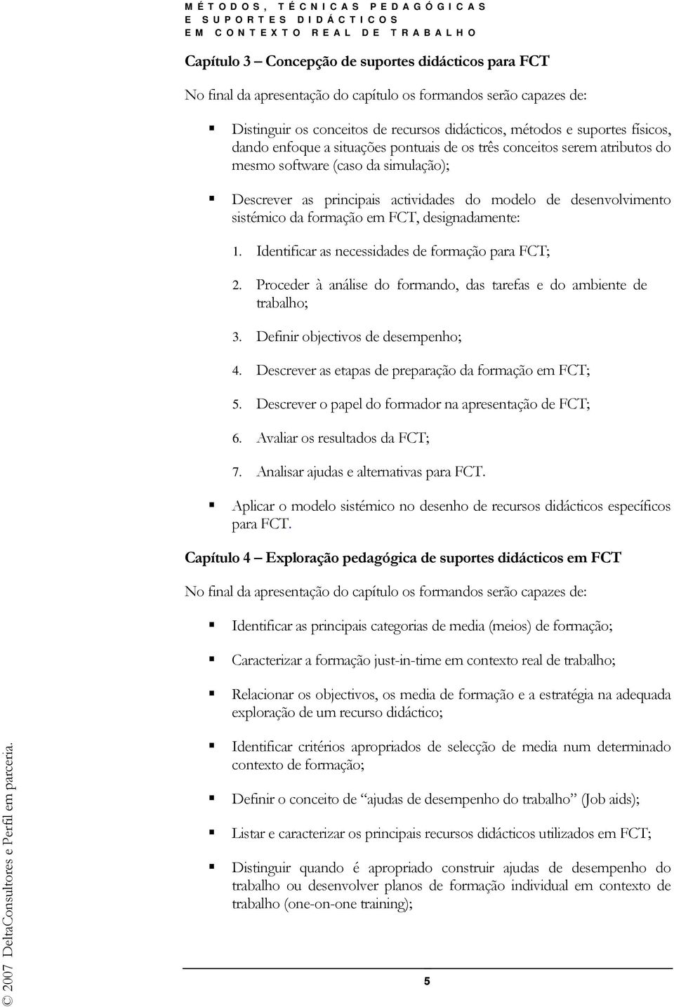 em FCT, designadamente: 1. Identificar as necessidades de formação para FCT; 2. Proceder à análise do formando, das tarefas e do ambiente de trabalho; 3. Definir objectivos de desempenho; 4.