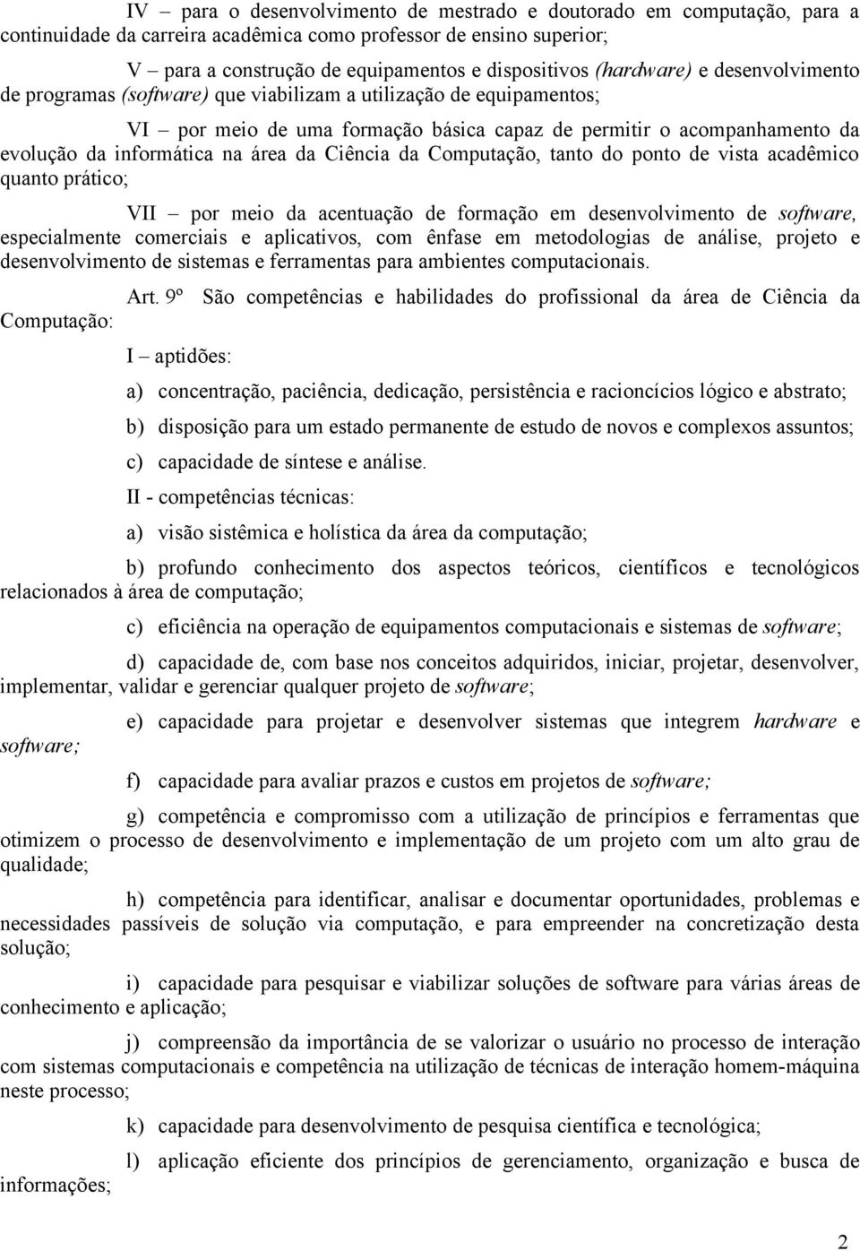 área da Ciência da Computação, tanto do ponto de vista acadêmico quanto prático; VII por meio da acentuação de formação em desenvolvimento de software, especialmente comerciais e aplicativos, com