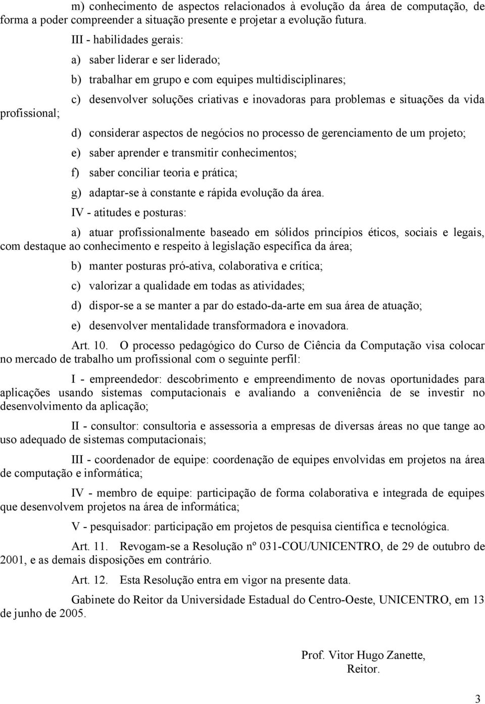 situações da vida d) considerar aspectos de negócios no processo de gerenciamento de um projeto; e) saber aprender e transmitir conhecimentos; f) saber conciliar teoria e prática; g) adaptar-se à