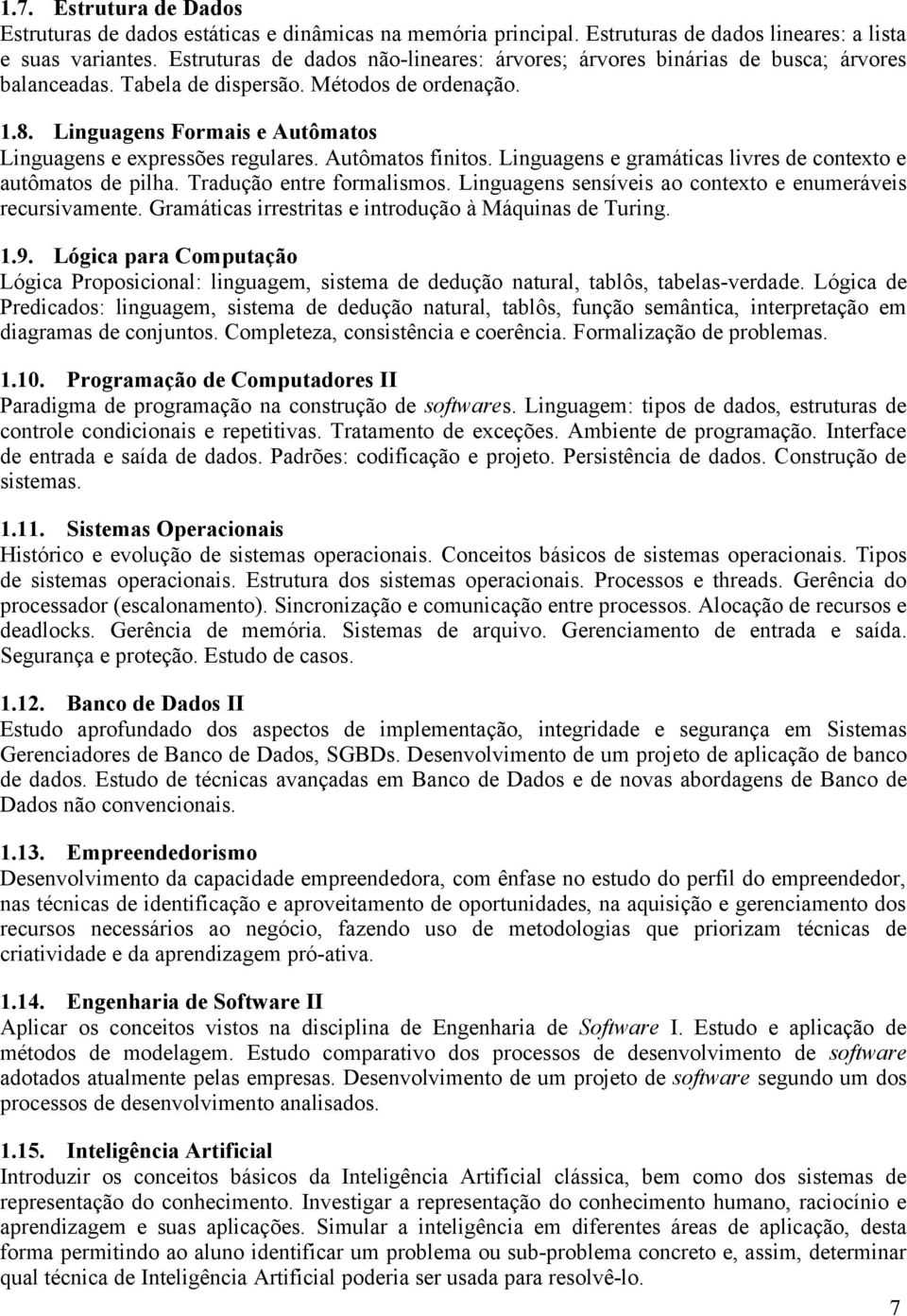 Linguagens Formais e Autômatos Linguagens e expressões regulares. Autômatos finitos. Linguagens e gramáticas livres de contexto e autômatos de pilha. Tradução entre formalismos.