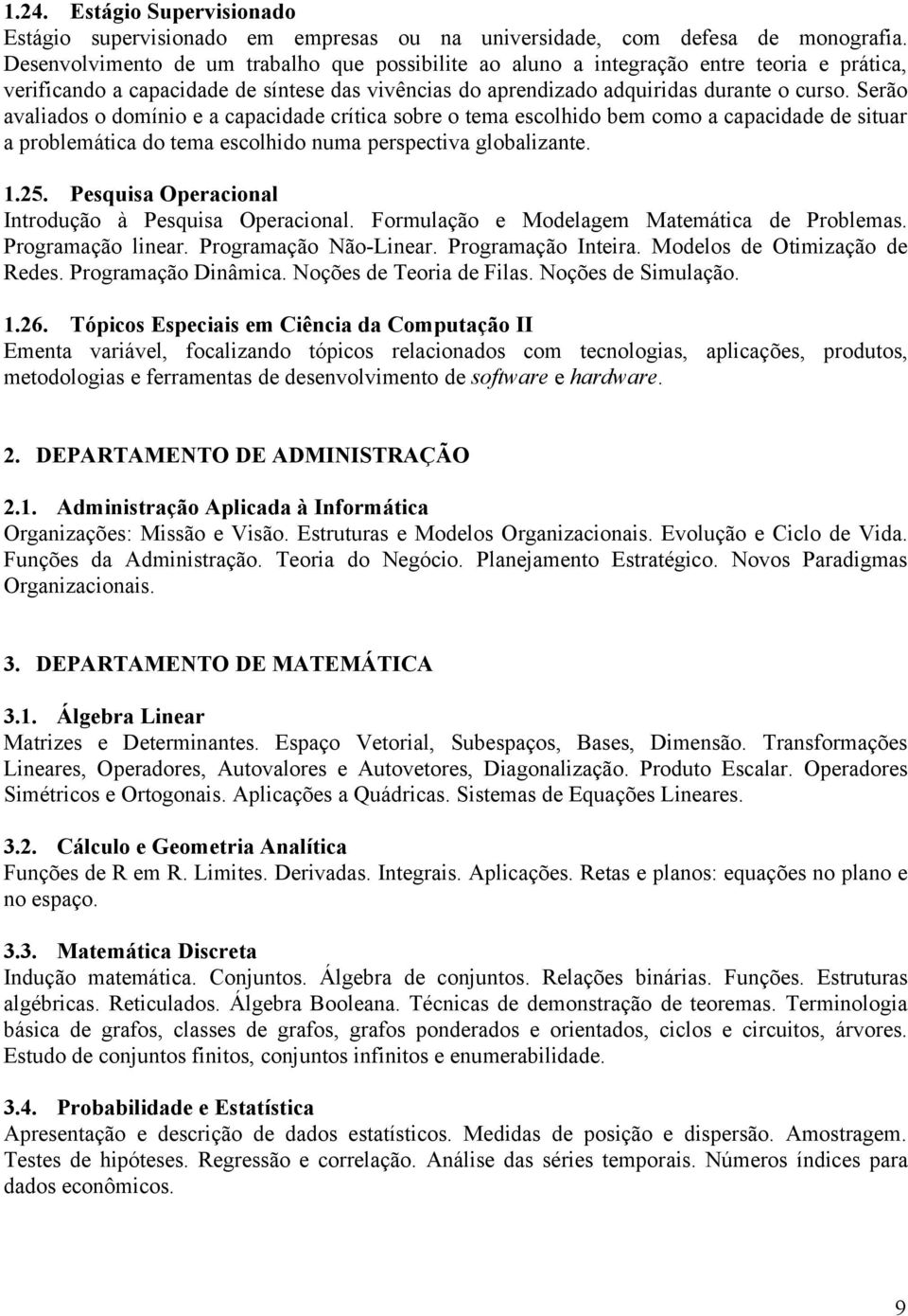 Serão avaliados o domínio e a capacidade crítica sobre o tema escolhido bem como a capacidade de situar a problemática do tema escolhido numa perspectiva globalizante. 1.25.