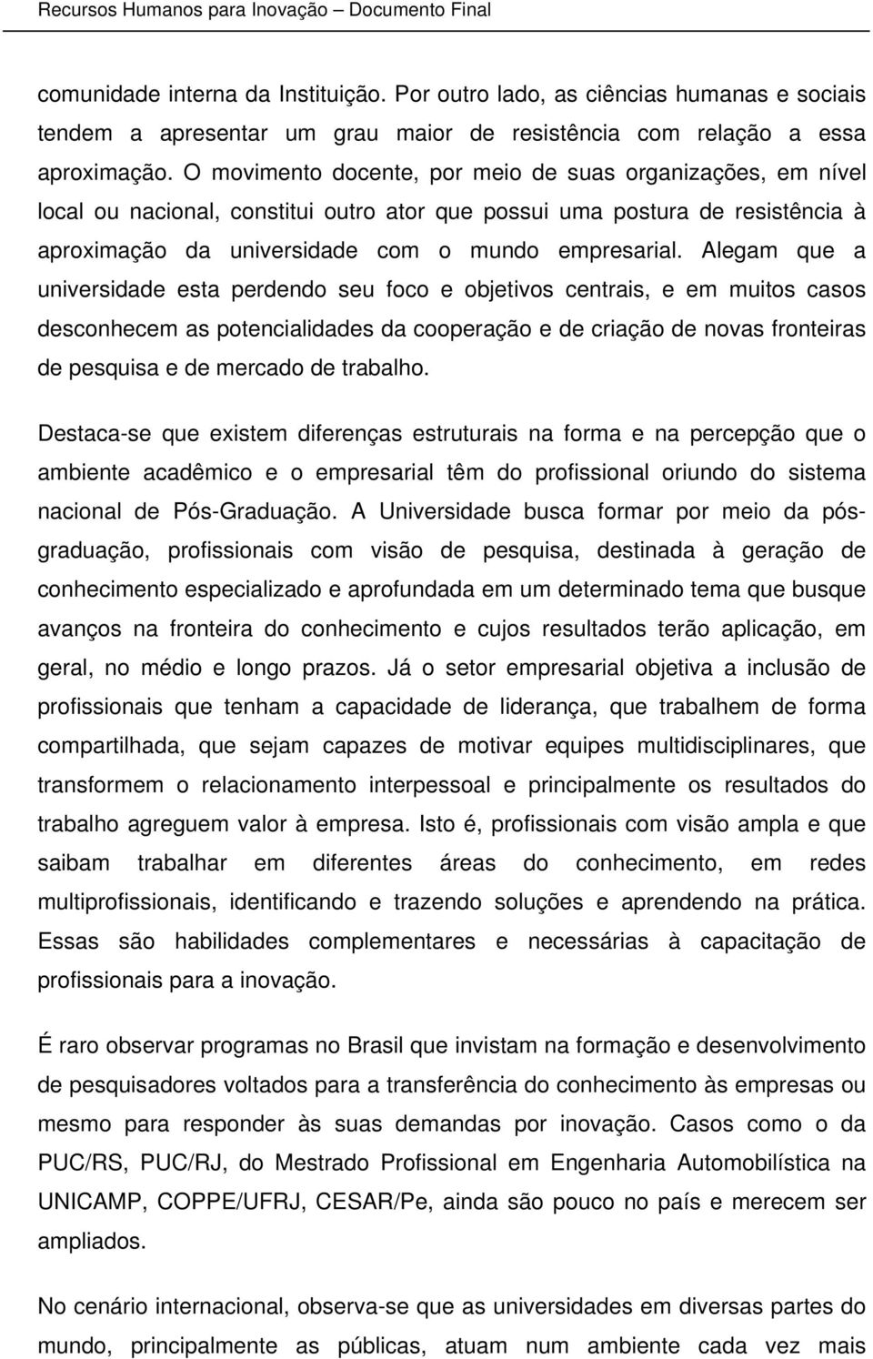 O movimento docente, por meio de suas organizações, em nível local ou nacional, constitui outro ator que possui uma postura de resistência à aproximação da universidade com o mundo empresarial.