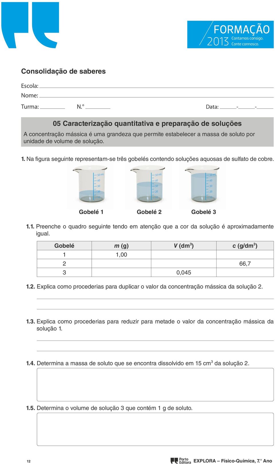 Na figura seguinte representam-se três gobelés contendo soluções aquosas de sulfato de cobre. Gobelé 1 Gobelé 2 Gobelé 3 1.1. Preenche o quadro seguinte tendo em atenção que a cor da solução é aproximadamente igual.