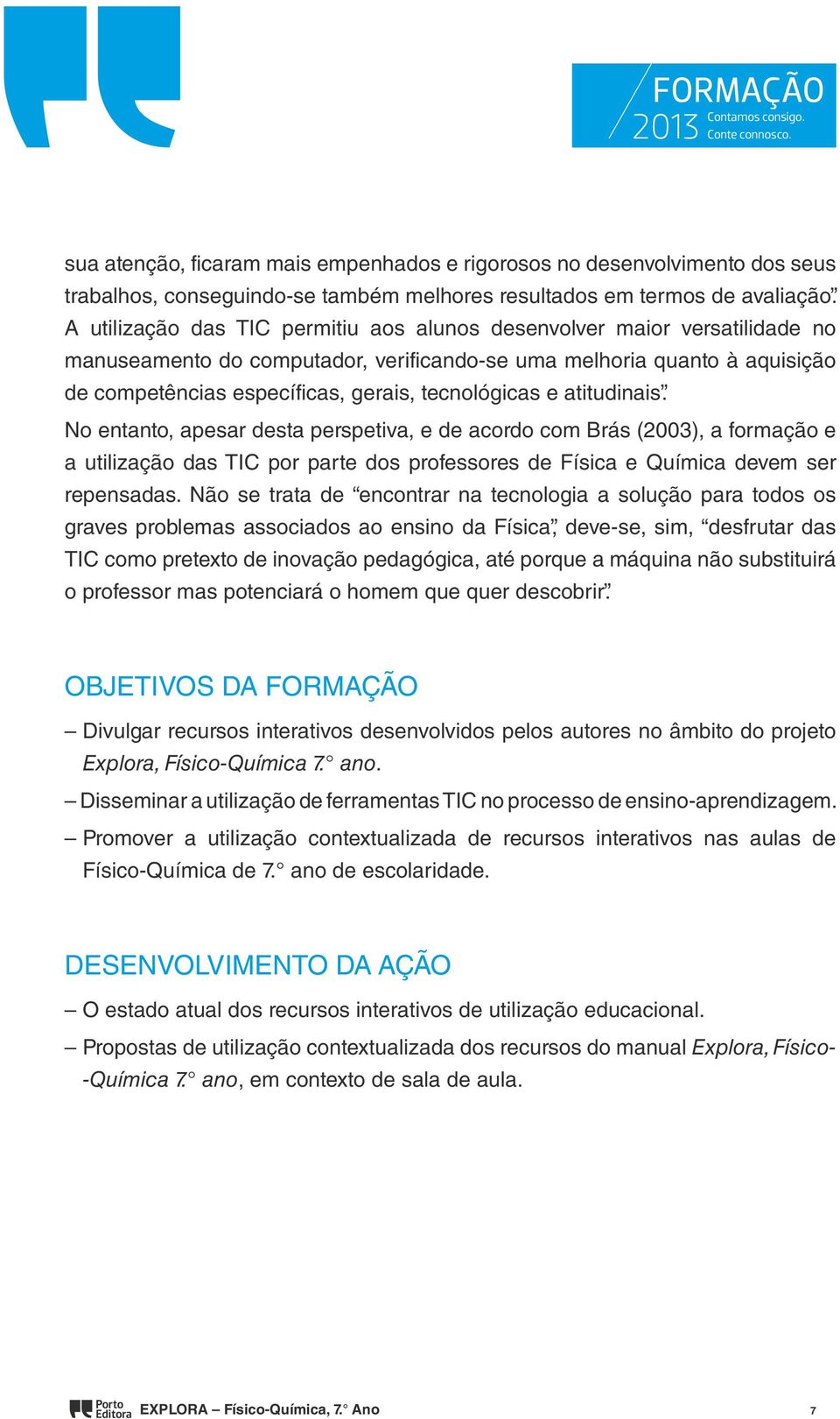 tecnológicas e atitudinais. No entanto, apesar desta perspetiva, e de acordo com Brás (2003), a formação e a utilização das TIC por parte dos professores de Física e Química devem ser repensadas.