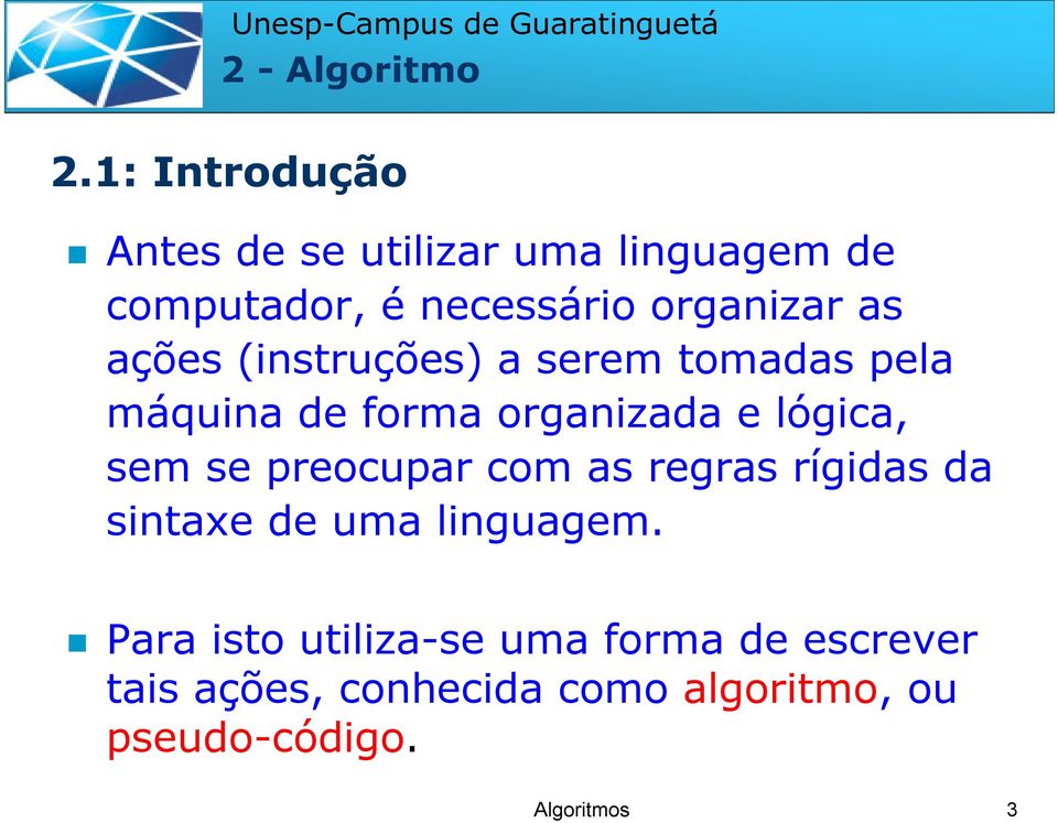 ações (instruções) a serem tomadas pela máquina de forma organizada e lógica, sem se