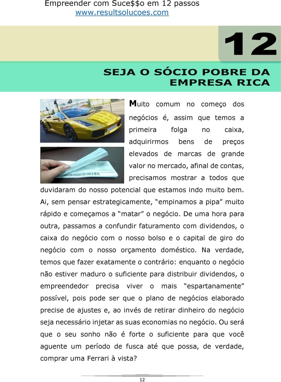 De uma hora para outra, passamos a confundir faturamento com dividendos, o caixa do negócio com o nosso bolso e o capital de giro do negócio com o nosso orçamento doméstico.