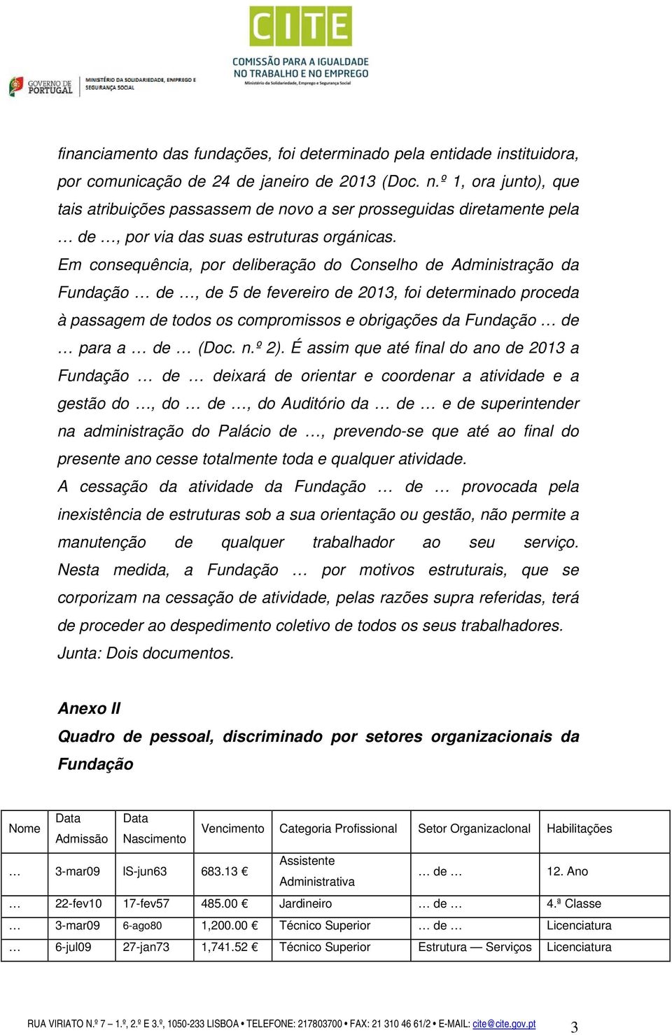 Em consequência, por deliberação do Conselho de Administração da Fundação de, de 5 de fevereiro de 2013, foi determinado proceda à passagem de todos os compromissos e obrigações da Fundação de para a