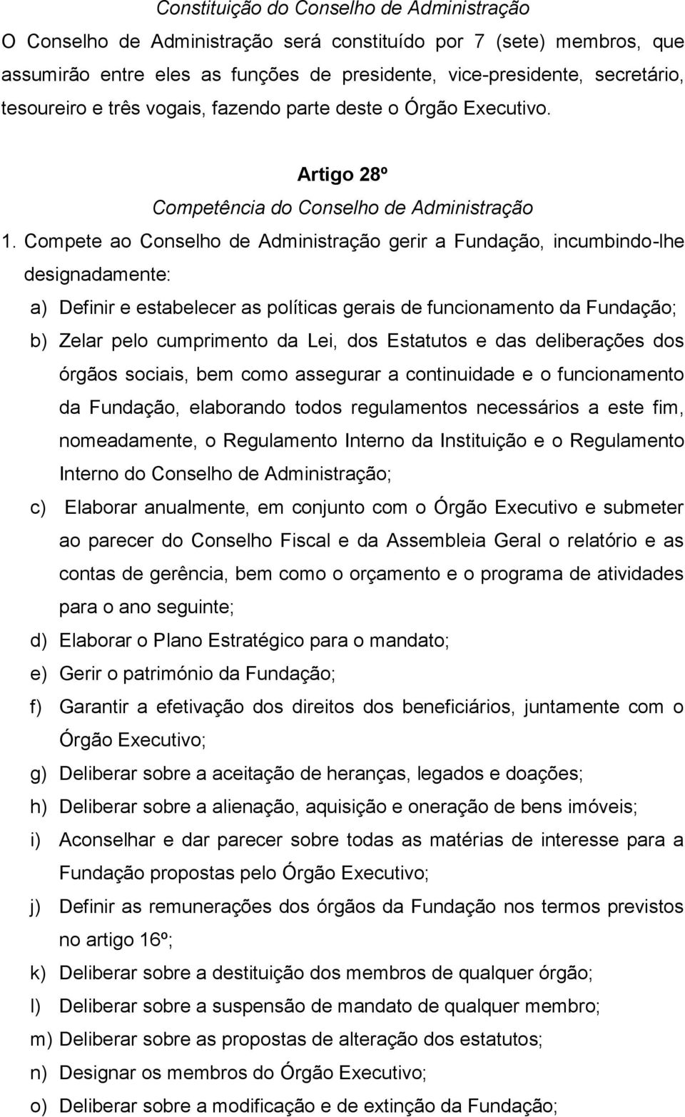 Compete ao Conselho de Administração gerir a Fundação, incumbindo-lhe designadamente: a) Definir e estabelecer as políticas gerais de funcionamento da Fundação; b) Zelar pelo cumprimento da Lei, dos