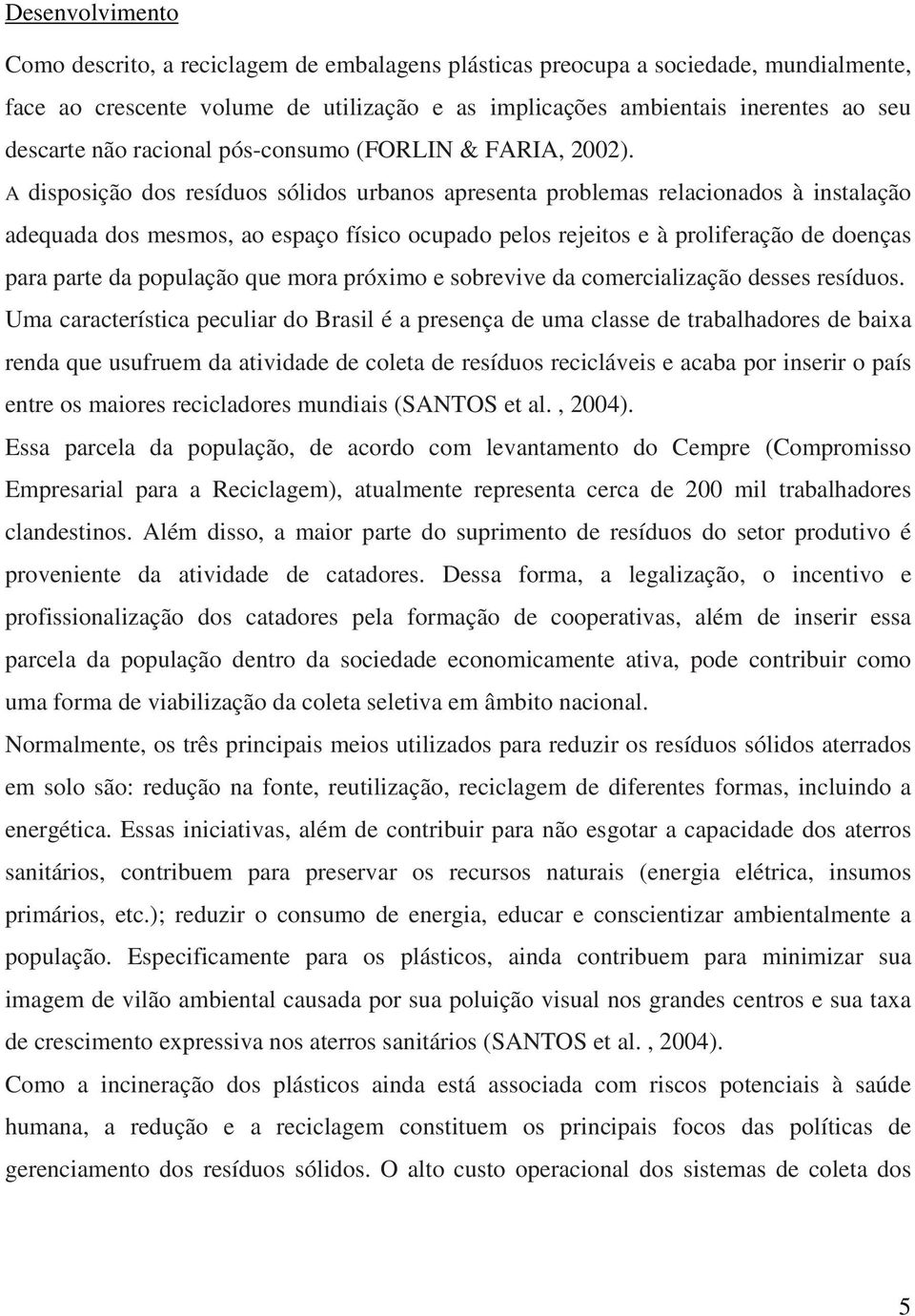 A disposição dos resíduos sólidos urbanos apresenta problemas relacionados à instalação adequada dos mesmos, ao espaço físico ocupado pelos rejeitos e à proliferação de doenças para parte da