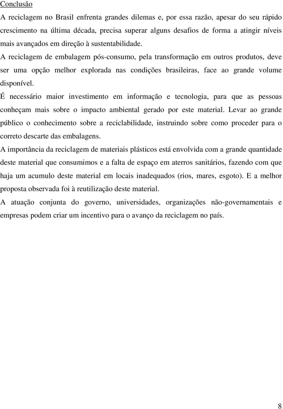 A reciclagem de embalagem pós-consumo, pela transformação em outros produtos, deve ser uma opção melhor explorada nas condições brasileiras, face ao grande volume disponível.