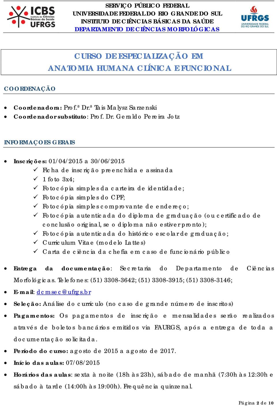 Geraldo Pereira Jotz INFORMAÇOES GERAIS Inscrições: 01/04/2015 a 30/06/2015 Ficha de inscrição preenchida e assinada 1 foto 3x4; Fotocópia simples da carteira de identidade; Fotocópia simples do CPF;