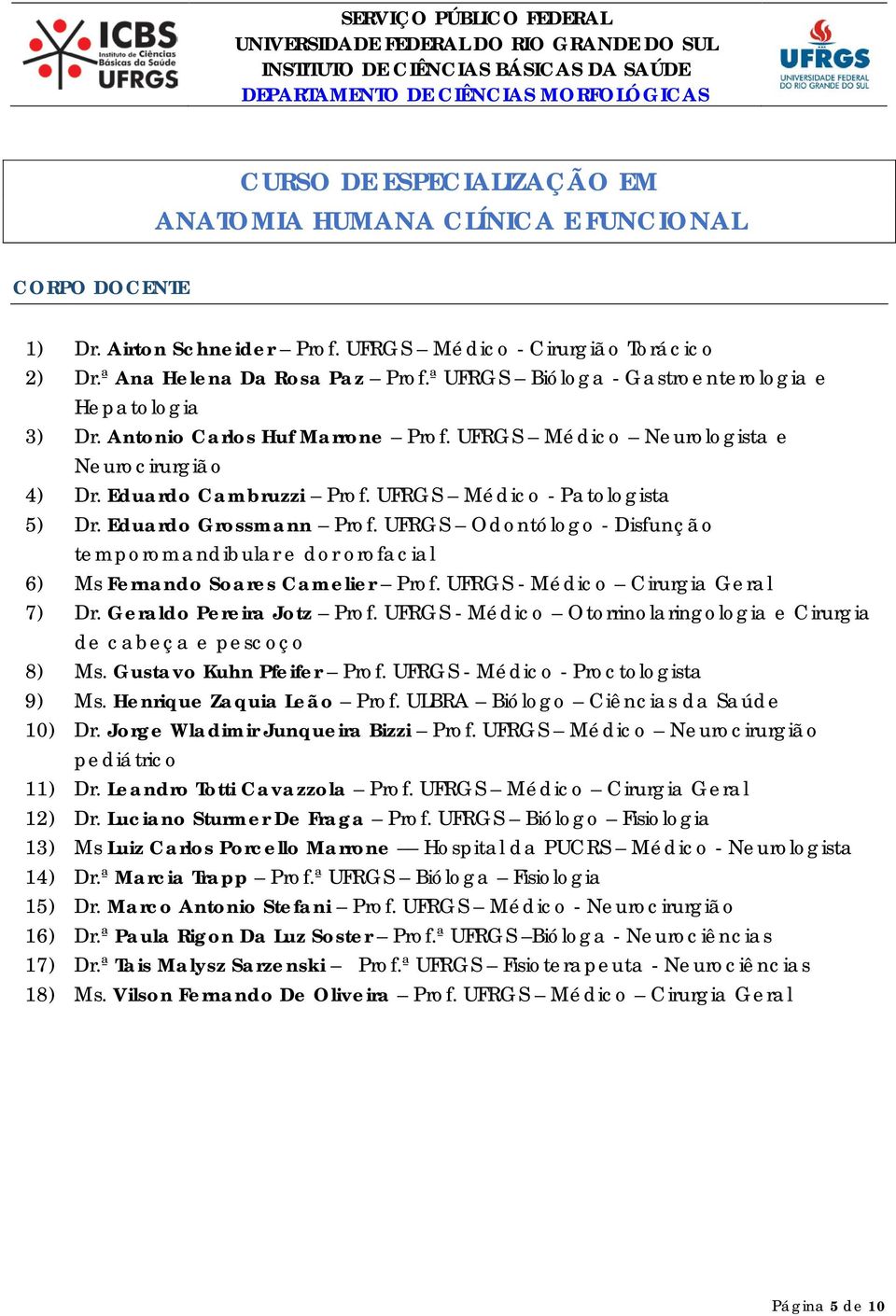 UFRGS Odontólogo - Disfunção temporomandibular e dor orofacial 6) Ms Fernando Soares Camelier Prof. UFRGS - Médico Cirurgia Geral 7) Dr. Geraldo Pereira Jotz Prof.