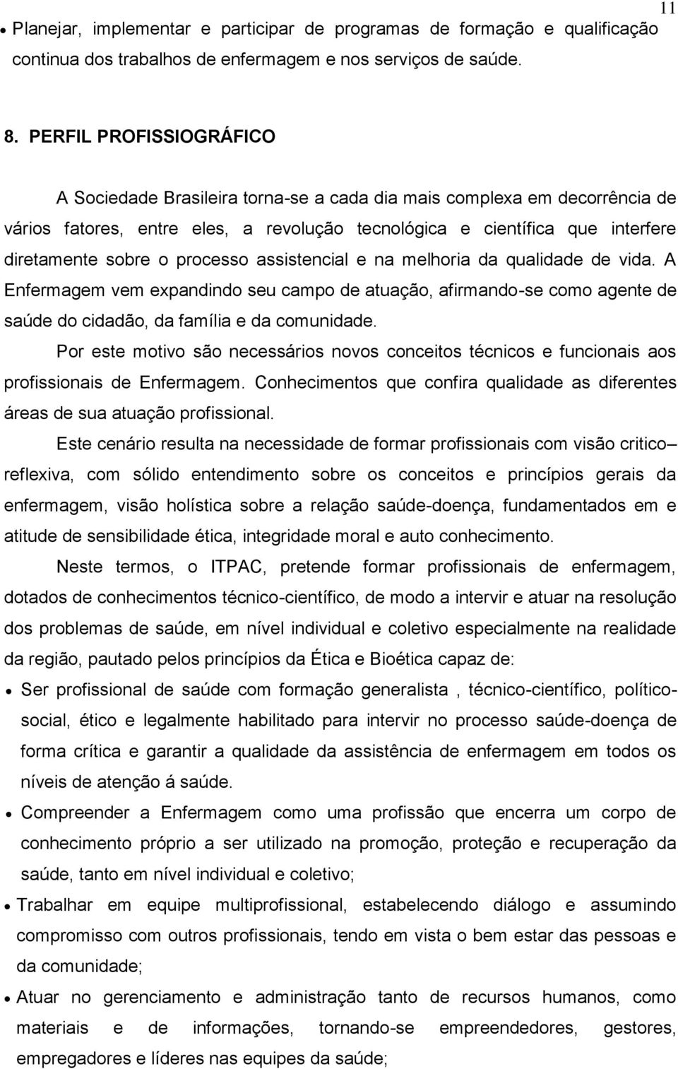 processo assistencial e na melhoria da qualidade de vida. A Enfermagem vem expandindo seu campo de atuação, afirmando-se como agente de saúde do cidadão, da família e da comunidade.