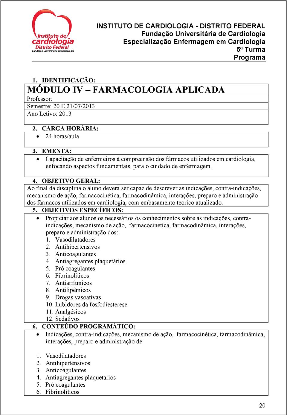 OBJETIVO GERAL: Ao final da disciplina o aluno deverá ser capaz de descrever as indicações, contra-indicações, mecanismo de ação, farmacocinética, farmacodinâmica, interações, preparo e administração