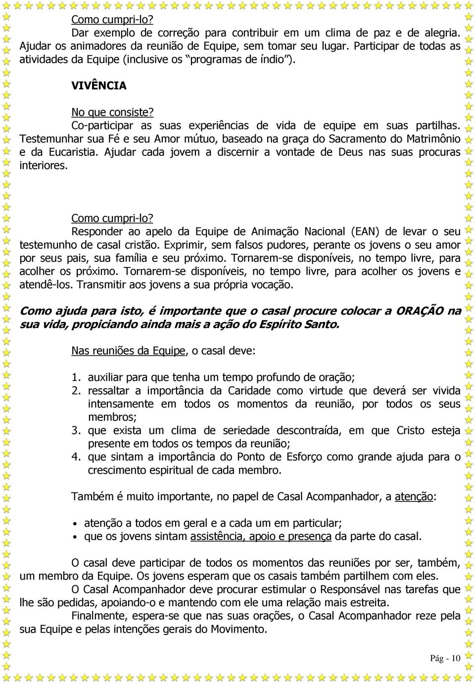 Testemunhar sua Fé e seu Amor mútuo, baseado na graça do Sacramento do Matrimônio e da Eucaristia. Ajudar cada jovem a discernir a vontade de Deus nas suas procuras interiores. Como cumpri-lo?