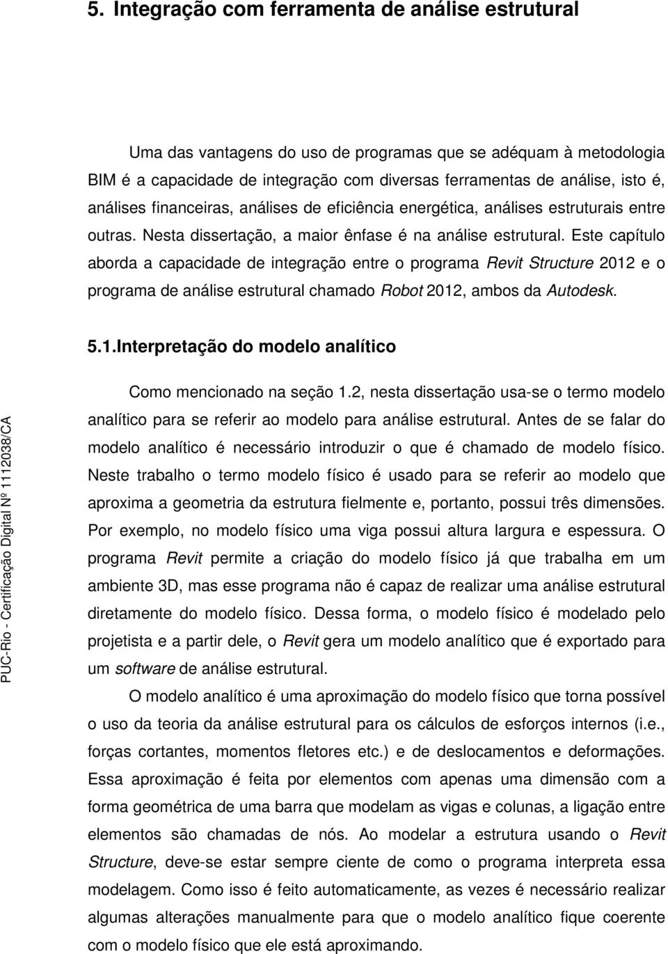 Este capítulo aborda a capacidade de integração entre o programa Revit Structure 2012 e o programa de análise estrutural chamado Robot 2012, ambos da Autodesk. 5.1.Interpretação do modelo analítico Como mencionado na seção 1.