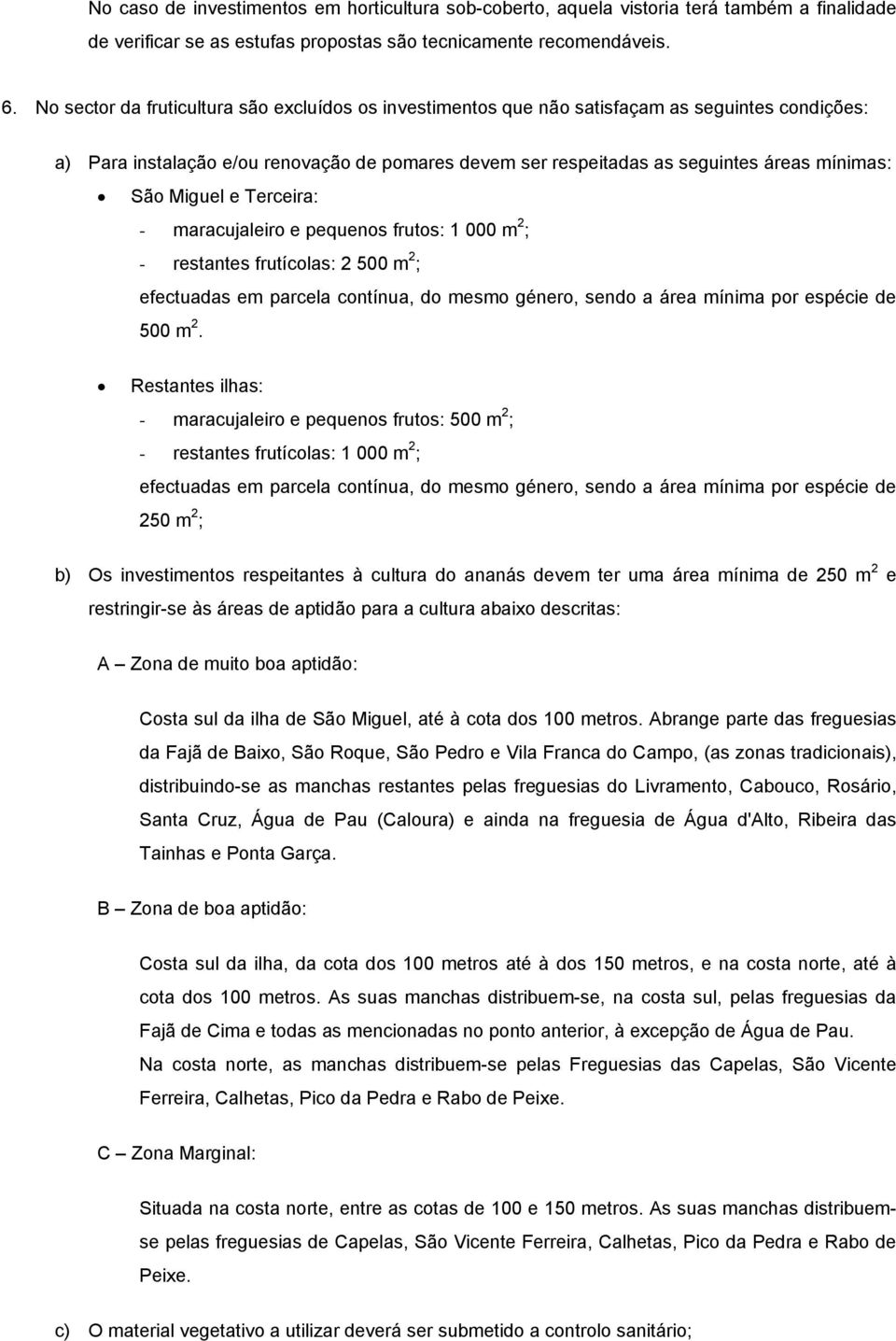 Miguel e Terceira: - maracujaleiro e pequenos frutos: 1 000 m 2 ; - restantes frutícolas: 2 500 m 2 ; efectuadas em parcela contínua, do mesmo género, sendo a área mínima por espécie de 500 m 2.