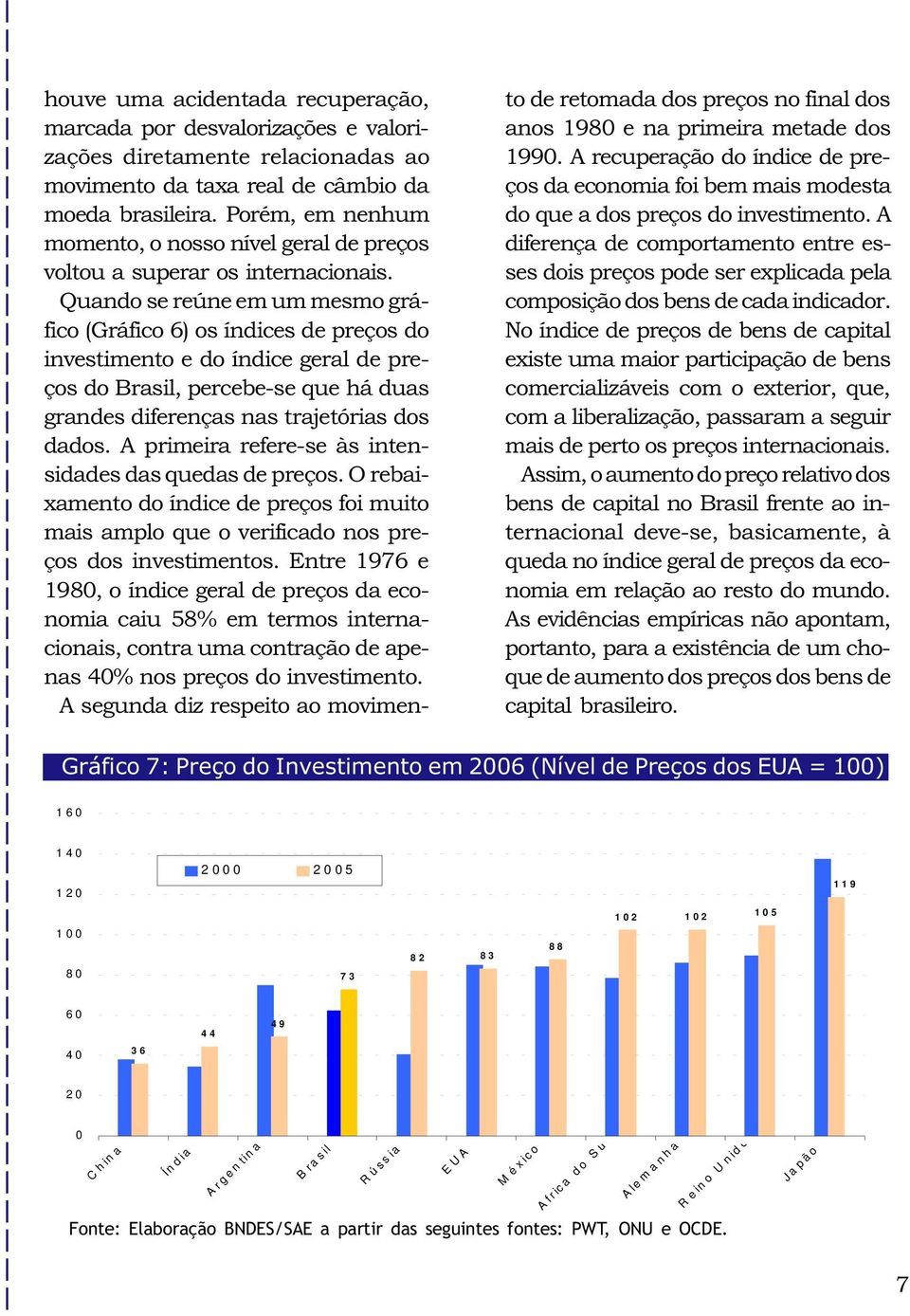 Quando se reúne em um mesmo gráfico (Gráfico 6) os índices de preços do investimento e do índice geral de preços do Brasil, percebe-se que há duas grandes diferenças nas trajetórias dos dados.