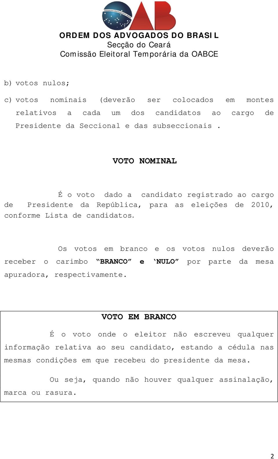 Os votos em branco e os votos nulos deverão receber o carimbo BRANCO e NULO por parte da mesa apuradora, respectivamente.