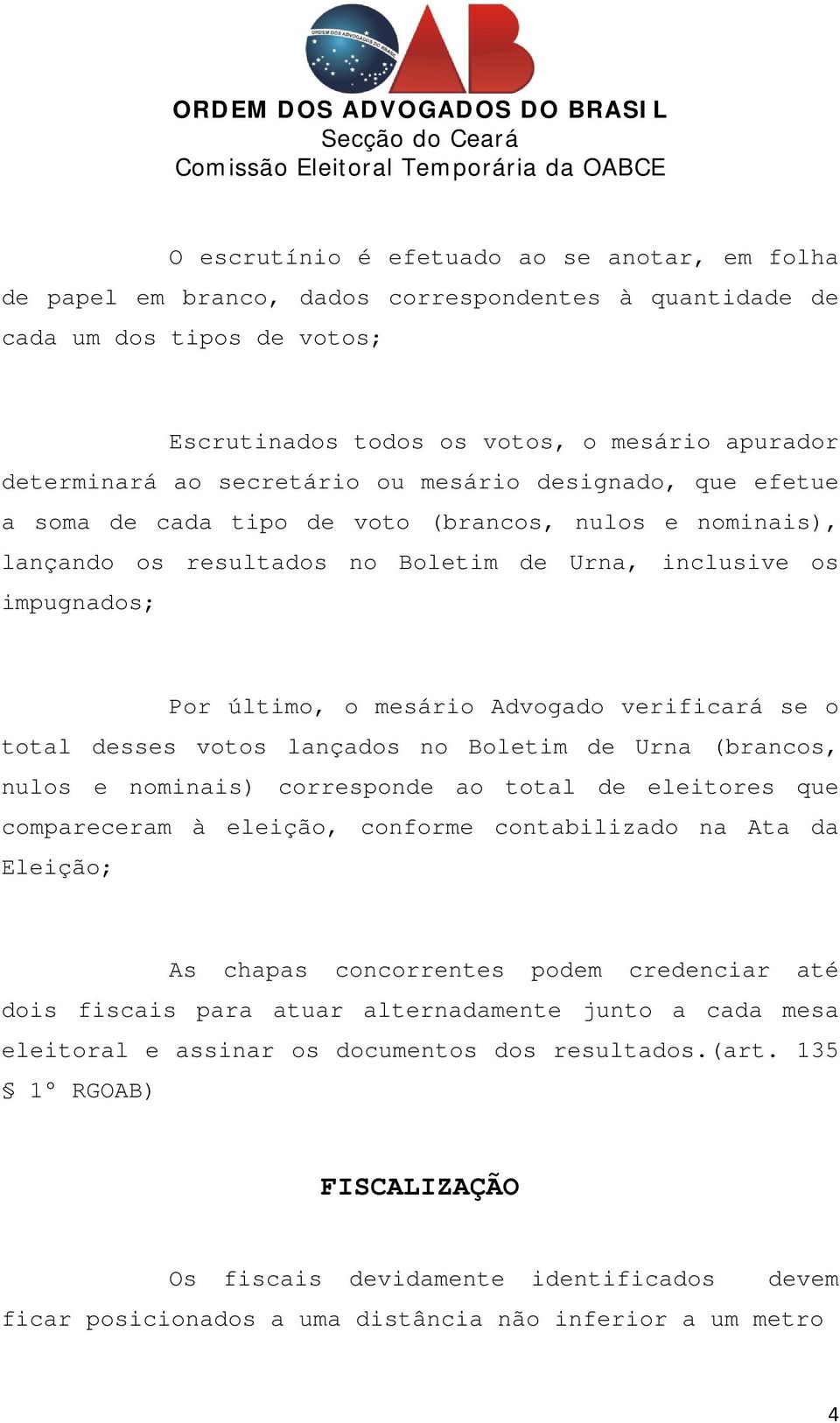 verificará se o total desses votos lançados no Boletim de Urna (brancos, nulos e nominais) corresponde ao total de eleitores que compareceram à eleição, conforme contabilizado na Ata da Eleição; As