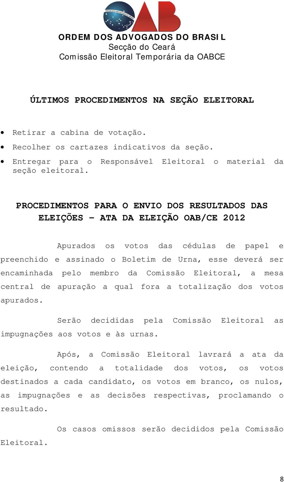 membro da Comissão Eleitoral, a mesa central de apuração a qual fora a totalização dos votos apurados. Serão decididas pela Comissão Eleitoral as impugnações aos votos e às urnas.